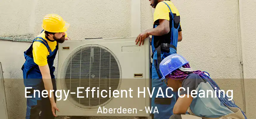  Energy-Efficient HVAC Cleaning Aberdeen - WA